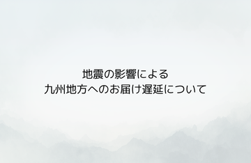 【重要】令和8年熊本地震の影響による九州地方へのお届け遅延について